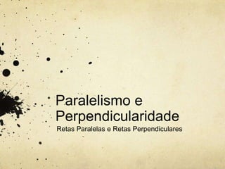Paralelismo e
Perpendicularidade
Retas Paralelas e Retas Perpendiculares
 