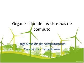 Organización de los sistemas de
cómputo
Organización de computadoras
Capítulo 2 - Tanenbaum
 