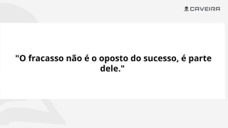 "O fracasso não é o oposto do sucesso, é parte
dele."
 