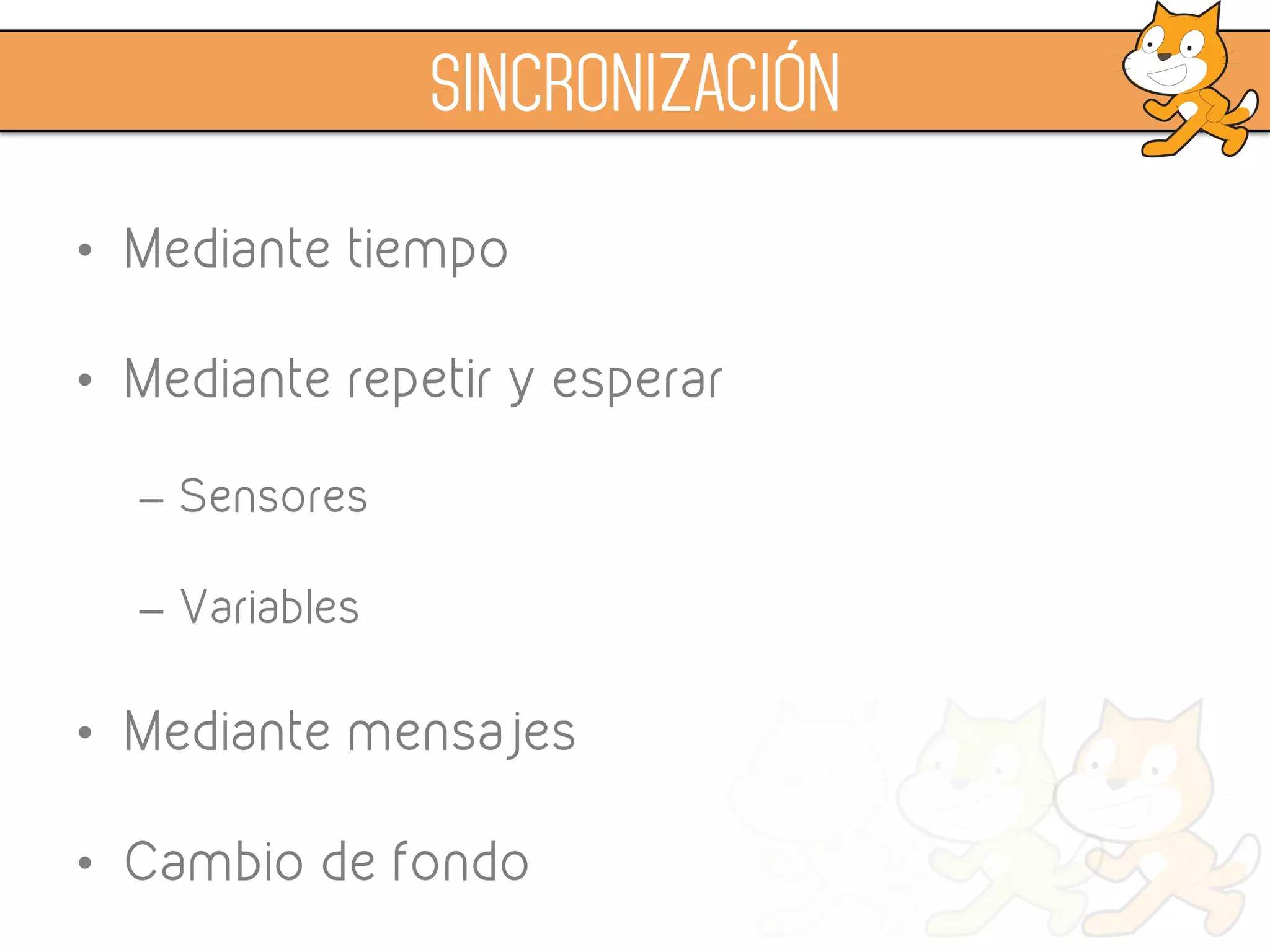 •  Mediante tiempo
•  Mediante mensajes
•  Mediante repetir y esperar
–  Sensores
–  Variables
•  Usando el cronómetro
•  Por cambio de fondo
SINCRONIZACIÓN
 