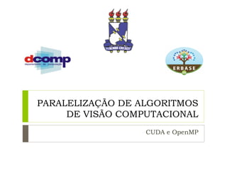 PARALELIZAÇÃO DE ALGORITMOS
DE VISÃO COMPUTACIONAL
CUDA e OpenMP
 