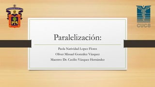 Paralelización:
Paola Natividad Lopez Flores
Oliver Missael González Vázquez
Maestro: Dr. Cecilio Vázquez Hernández
 