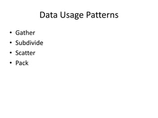 Data Usage Patterns
• Gather
• Subdivide
• Scatter
• Pack
 
