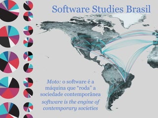 Software Studies Brasil Moto:  o   software  é a máquina que “roda” a sociedade contemporânea software is the engine of co...