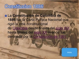 La Constitución de Colombia de 1886 fue la Carta Política Nacional que rigió la vida constitucional de Colombia desde finales del siglo XIX hasta finales del siglo XX cuando fue derogada por la Constitución de 1991Constitucion 1886inicio