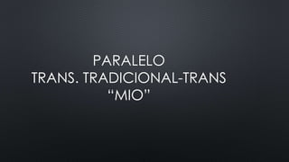 PARALELO 
TRANS. TRADICIONAL-TRANS 
“MIO” 
 