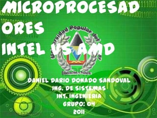 PARALELO DE MICROPROCESADORES INTEL VS AMD DANIEL DARIO DONADO SANDOVAL ING. DE SISTEMAS INT. INGENIERIA GRUPO: 04  2011 
