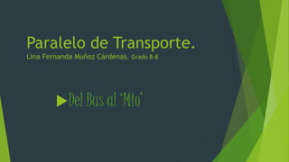 Paralelo de Transporte. 
Lina Fernanda Muñoz Cárdenas. Grado 8-8 
Del Bus al ‘Mio’ 
 