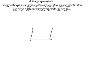 პარალელოგრამი   ოთკუთხედს,რომელსაც პარალელური გვერდების ორი წყვილი აქვს,პარალელოგრამი ეწოდება. BCDA