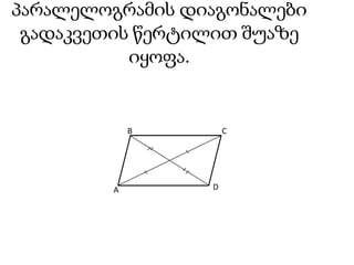 პარალელოგრამის დიაგონალები გადაკვეთის წერტილით შუაზე იყოფა.BCDA
