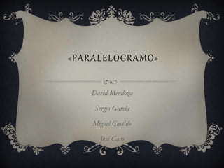 «PARALELOGRAMO» 
David Mendoza 
Sergio García 
Miguel Castillo 
José Caro 
 