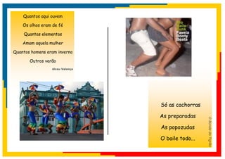 Quantos aqui ouvem

    Os olhos eram de fé

    Quantos elementos

    Amam aquela mulher

Quantos homens eram inverno

       Outros verão
                 Alceu Valença




                                 Só as cachorras

                                 As preparadas




                                                   O Bonde do Tigrão
                                 As popozudas

                                 O baile todo...
 