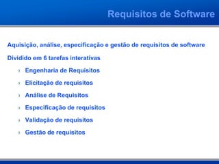 Requisitos de Software


Aquisição, análise, especificação e gestão de requisitos de software

Dividido em 6 tarefas interativas

   › Engenharia de Requisitos

   › Elicitação de requisitos

   › Análise de Requisitos

   › Especificação de requisitos

   › Validação de requisitos

   › Gestão de requisitos
 