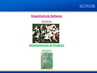 SCRUM

 Engenharia de Software

        SCRUM




Gerenciamento de Projetos

         PMBOK
 