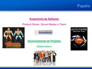 Papéis


     Engenharia de Software

Product Owner, Scrum Master e Team




    Gerenciamento de Projetos

           Stakeholders
 