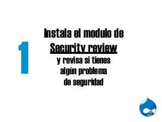 Instala el modulo de
Security review
y revisa si tienes
algún problema
de seguridad
1
 