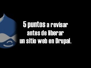 5 puntos a revisar
antes de liberar
un sitio web en Drupal.
 