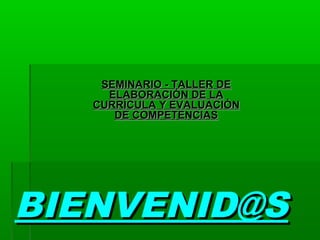 BIENVENID@SBIENVENID@S
SEMINARIO - TALLER DESEMINARIO - TALLER DE
ELABORACIÓN DE LAELABORACIÓN DE LA
CURRÍCULA Y EVALUACIÓNCURRÍCULA Y EVALUACIÓN
DE COMPETENCIASDE COMPETENCIAS
 