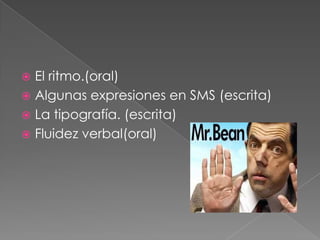  El ritmo.(oral)
Algunas expresiones en SMS (escrita)
La tipografía. (escrita)
Fluidez verbal(oral)