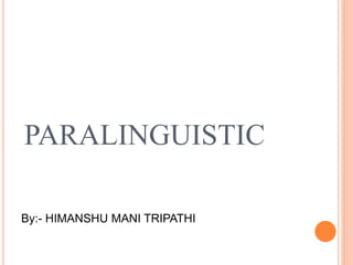PARALINGUISTIC
By:- HIMANSHU MANI TRIPATHI
 