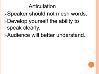 Articulation
Speaker should not mesh words.
Develop yourself the ability to
speak clearly.
Audience will better understand.
 