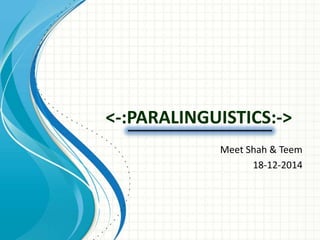 <-:PARALINGUISTICS:-> 
Meet Shah & Teem 
18-12-2014 
 