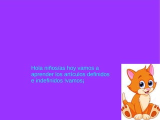 Hola niños/as hoy vamos a
aprender los artículos definidos
e indefinidos !vamos¡
 
