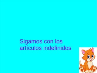 Sigamos con los
artículos indefinidos
 