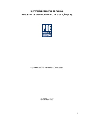 2
UNIVERSIDADE FEDERAL DO PARANÁ
PROGRAMA DE DESENVOLVIMENTO DA EDUCAÇÃO (PDE)
LETRAMENTO E PARALISIA CEREBRAL
CURITIBA, 2007
 