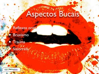Aspectos Bucais
• Reﬂexos orais
• Bruxismo
• Trauma
• Sialorréia
 
