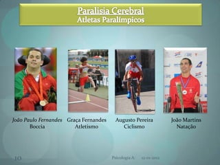 João Paulo Fernandes Graça Fernandes     Augusto Pereira            João Martins
       Boccia           Atletismo           Ciclismo                  Natação




10                                     Psicologia A:   12-01-2012
 