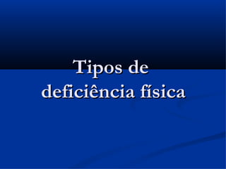 Tipos de
deficiência física
 