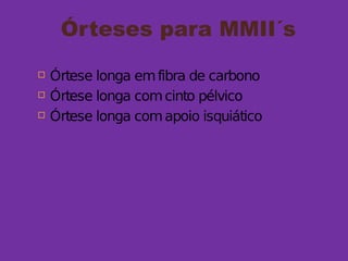 Órteses para MMII´s
 Órtese longa emfibra de carbono
 Órtese longa comcinto pélvico
 Órtese longa comapoio isquiático
 