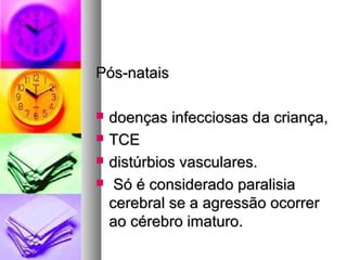 PPóóss--nnaattaaiiss 
 ddooeennççaass iinnffeecccciioossaass ddaa ccrriiaannççaa,, 
 TTCCEE 
 ddiissttúúrrbbiiooss vvaassccuullaarreess.. 
 SSóó éé ccoonnssiiddeerraaddoo ppaarraalliissiiaa 
cceerreebbrraall ssee aa aaggrreessssããoo ooccoorrrreerr 
aaoo ccéérreebbrroo iimmaattuurroo.. 
 
