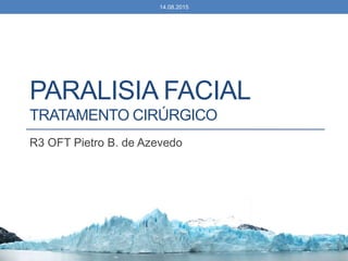 PARALISIA FACIAL
TRATAMENTO CIRÚRGICO
R3 OFT Pietro B. de Azevedo
14.08.2015
 
