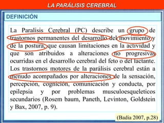 LA PARÁLISIS CEREBRAL
DEFINICIÓN
La Paralisis Cerebral (PC) describe un grupo de
trastornos permanentes del desarrollo del...