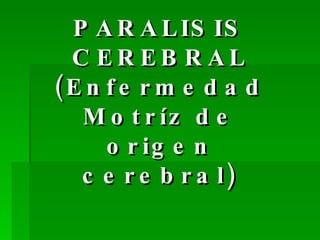 PARALISIS CEREBRAL (Enfermedad Motríz de origen cerebral) 