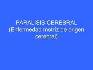 PARALISIS CEREBRAL
(Enfermedad motríz de origen
cerebral)
 