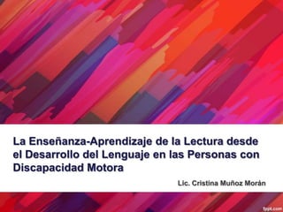 La Enseñanza-Aprendizaje de la Lectura desde
el Desarrollo del Lenguaje en las Personas con
Discapacidad Motora
                              Lic. Cristina Muñoz Morán
 