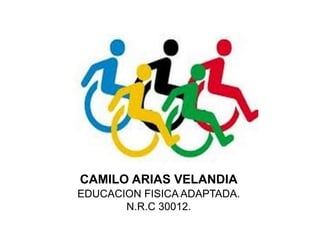 CAMILO ARIAS VELANDIA
EDUCACION FISICA ADAPTADA.
N.R.C 30012.

 
