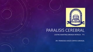 PARALISIS CEREBRAL
CASTRO MARTÍNEZ BRENDA PATRICIA 7°A
DR. FRANCISCO JESÚS CORTES CARVAJAL
 