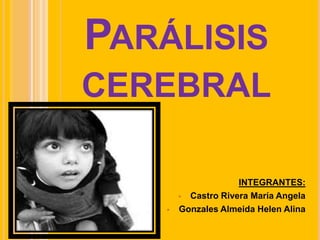 PARÁLISIS
CEREBRAL
INTEGRANTES:
 Castro Rivera María Angela
 Gonzales Almeida Helen Alina
 