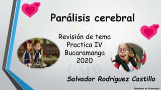 Salvador Rodriguez Castillo
Estudiante de fisioterapia
Parálisis cerebral
Revisión de tema
Practica IV
Bucaramanga
2020
 