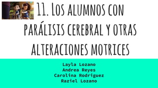 11.Losalumnoscon
parálisiscerebralyotras
alteracionesmotrices
Layla Lozano
Andrea Reyes
Carolina Rodriguez
Raziel Lozano
 