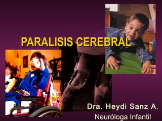 PARALISIS CEREBRALPARALISIS CEREBRAL
Dra. Heydi Sanz A.
Neuróloga Infantil
 