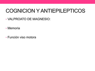 COGNICION Y ANTIEPILEPTICOS
• VALPROATO DE MAGNESIO:
• Memoria
• Función viso motora

 