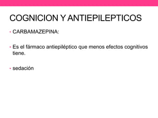 COGNICION Y ANTIEPILEPTICOS
• CARBAMAZEPINA:
• Es el fármaco antiepiléptico que menos efectos cognitivos

tiene.
• sedación

 