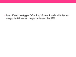 • Los niños con Apgar 0-3 a los 10 minutos de vida tienen

riesgo de 81 veces mayor a desarrollar PCI

 