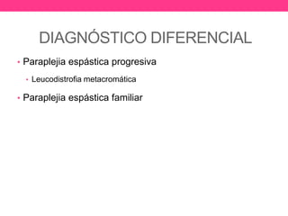DIAGNÓSTICO DIFERENCIAL
• Paraplejia espástica progresiva
• Leucodistrofia metacromática

• Paraplejia espástica familiar

 