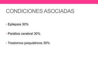 CONDICIONES ASOCIADAS
• Epilepsia 30%
• Parálisis cerebral 30%

• Trastornos psiquiátricos 30%

 